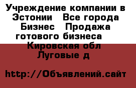 Учреждение компании в Эстонии - Все города Бизнес » Продажа готового бизнеса   . Кировская обл.,Луговые д.